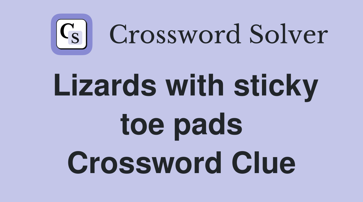 Lizards with sticky toe pads Crossword Clue Answers Crossword Solver